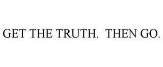 GET THE TRUTH. THEN GO. trademark