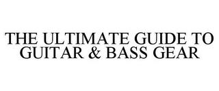 THE ULTIMATE GUIDE TO GUITAR & BASS GEAR trademark