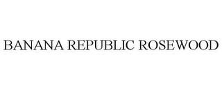 BANANA REPUBLIC ROSEWOOD trademark