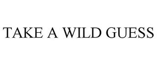 TAKE A WILD GUESS trademark