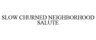 SLOW CHURNED NEIGHBORHOOD SALUTE trademark