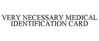 VERY NECESSARY MEDICAL IDENTIFICATION CARD trademark