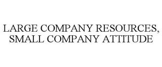 LARGE COMPANY RESOURCES, SMALL COMPANY ATTITUDE trademark