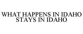 WHAT HAPPENS IN IDAHO STAYS IN IDAHO trademark