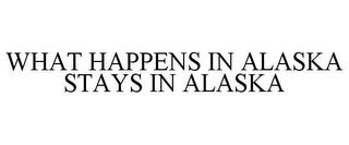 WHAT HAPPENS IN ALASKA STAYS IN ALASKA trademark