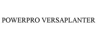 POWERPRO VERSAPLANTER trademark