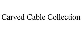 CARVED CABLE COLLECTION trademark