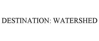 DESTINATION: WATERSHED trademark