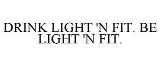 DRINK LIGHT 'N FIT. BE LIGHT 'N FIT. trademark