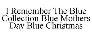 I REMEMBER THE BLUE COLLECTION BLUE MOTHERS DAY BLUE CHRISTMAS trademark