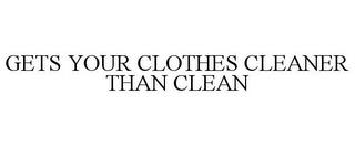 GETS YOUR CLOTHES CLEANER THAN CLEAN trademark