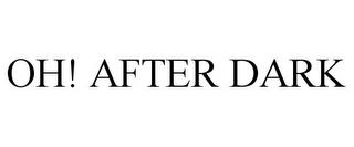 OH! AFTER DARK trademark