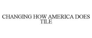 CHANGING HOW AMERICA DOES TILE trademark