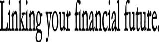 LINKING YOUR FINANCIAL FUTURE. trademark