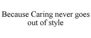 BECAUSE CARING NEVER GOES OUT OF STYLE trademark