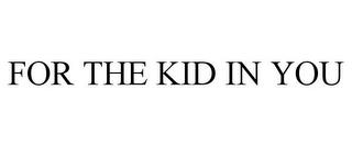 FOR THE KID IN YOU trademark