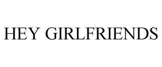 HEY GIRLFRIENDS trademark