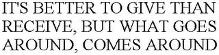 IT'S BETTER TO GIVE THAN RECEIVE, BUT WHAT GOES AROUND, COMES AROUND trademark