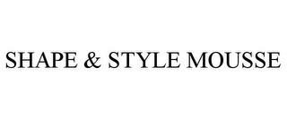 SHAPE & STYLE MOUSSE trademark