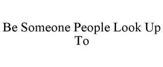 BE SOMEONE PEOPLE LOOK UP TO trademark