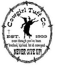 COWGIRL TUFF CO. EVEN THOUGH YOU'VE BEEN BUCKED, KICKED, BIT & STOMPED NEVER GIVE UP! EST. 1999 trademark