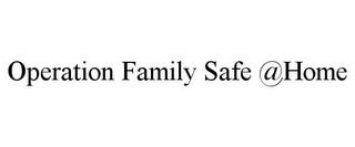 OPERATION FAMILY SAFE @HOME trademark