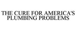 THE CURE FOR AMERICA'S PLUMBING PROBLEMS trademark