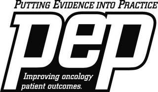 PEP PUTTING EVIDENCE INTO PRACTICE IMPROVING ONCOLOGY PATIENT OUTCOMES. trademark