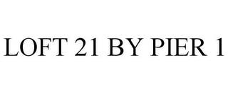 LOFT 21 BY PIER 1 trademark