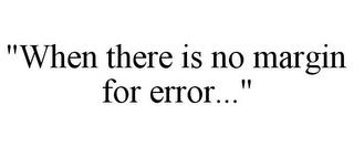 "WHEN THERE IS NO MARGIN FOR ERROR..." trademark