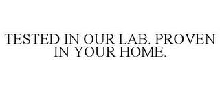 TESTED IN OUR LAB. PROVEN IN YOUR HOME. trademark