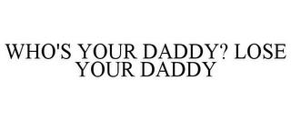 WHO'S YOUR DADDY? LOSE YOUR DADDY trademark