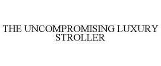 THE UNCOMPROMISING LUXURY STROLLER trademark