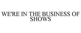 WE'RE IN THE BUSINESS OF SHOWS trademark