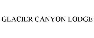 GLACIER CANYON LODGE trademark