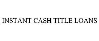 INSTANT CASH TITLE LOANS trademark