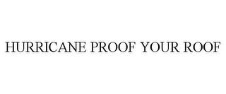 HURRICANE PROOF YOUR ROOF trademark