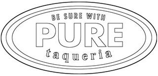 BE SURE WITH PURE TAQUERIA trademark