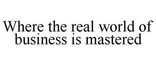 WHERE THE REAL WORLD OF BUSINESS IS MASTERED trademark