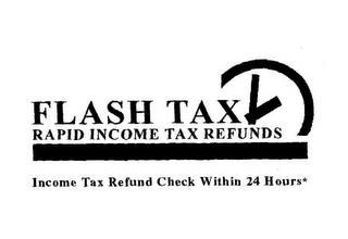 FLASH TAX RAPID INCOME TAX REFUNDS INCOME TAX REFUND CHECK WITHIN 24 HOURS* trademark