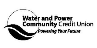 WATER AND POWER COMMUNITY CREDIT UNION POWERING YOUR FUTURE trademark