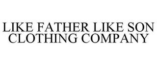 LIKE FATHER LIKE SON CLOTHING COMPANY trademark