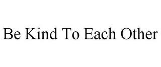 BE KIND TO EACH OTHER trademark