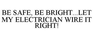 BE SAFE, BE BRIGHT...LET MY ELECTRICIAN WIRE IT RIGHT! trademark