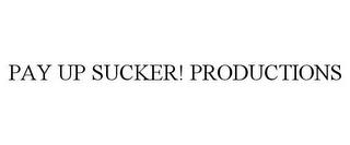 PAY UP SUCKER! PRODUCTIONS trademark