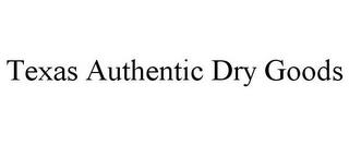 TEXAS AUTHENTIC DRY GOODS trademark