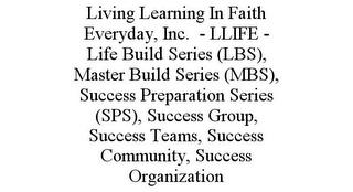 LIVING LEARNING IN FAITH EVERYDAY, INC. - LLIFE - LIFE BUILD SERIES (LBS), MASTER BUILD SERIES (MBS), SUCCESS PREPARATION SERIES (SPS), SUCCESS GROUP, SUCCESS TEAMS, SUCCESS COMMUNITY, SUCCESS ORGANIZATION trademark