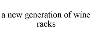 A NEW GENERATION OF WINE RACKS trademark