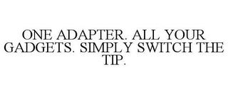 ONE ADAPTER. ALL YOUR GADGETS. SIMPLY SWITCH THE TIP. trademark