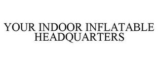 YOUR INDOOR INFLATABLE HEADQUARTERS trademark